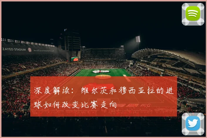 深度解读：维尔茨和穆西亚拉的进球如何改变比赛走向