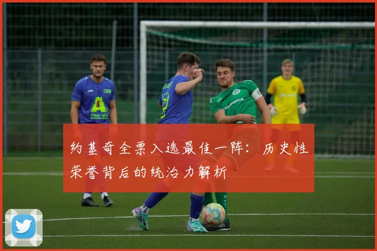 约基奇全票入选最佳一阵：历史性荣誉背后的统治力解析