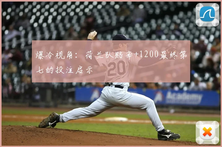 爆冷视角:荷兰队赔率+1200最终第七的投注启示