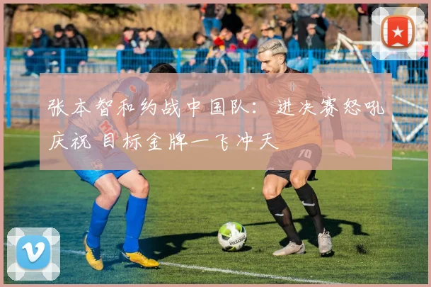张本智和约战中国队：进决赛怒吼庆祝 目标金牌一飞冲天