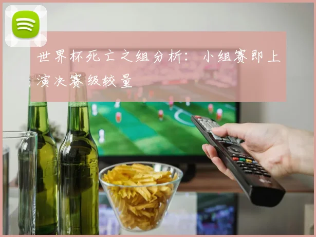 世界杯死亡之组分析:小组赛即上演决赛级较量