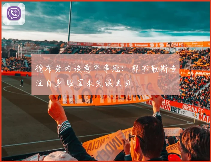 德布劳内谈意甲争冠：那不勒斯专注自身 盼国米失误丢分