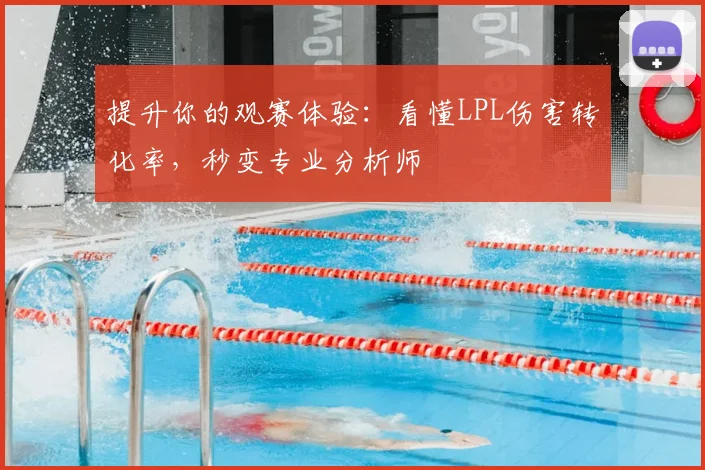 提升你的观赛体验：看懂LPL伤害转化率，秒变专业分析师