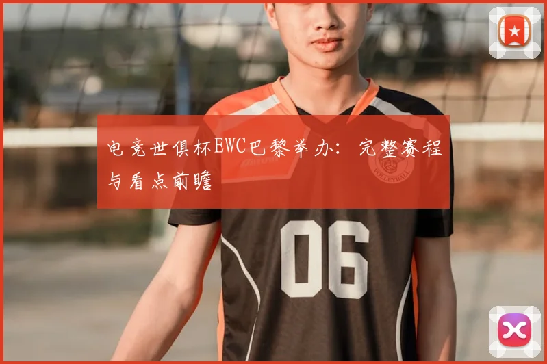 电竞世俱杯EWC巴黎举办:完整赛程与看点前瞻