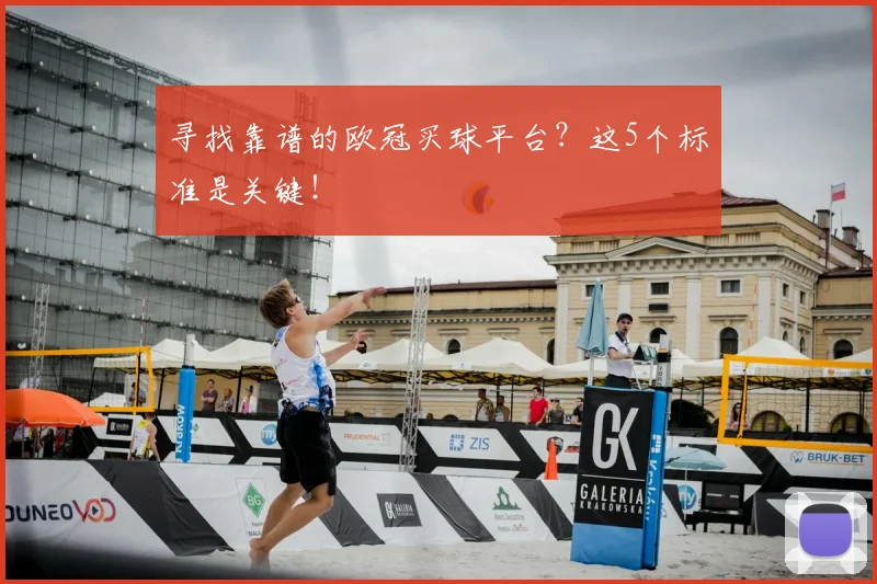 寻找靠谱的欧冠买球平台?这5个标准是关键!