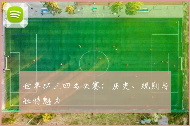 世界杯三四名决赛:历史、规则与独特魅力