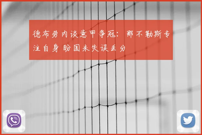 德布劳内谈意甲争冠：那不勒斯专注自身 盼国米失误丢分