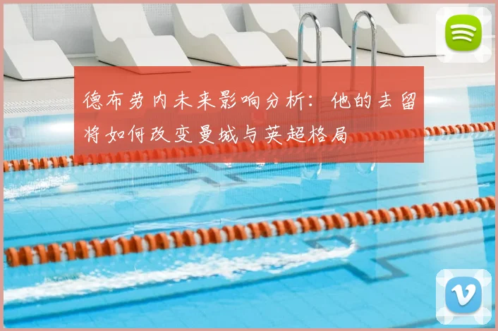 德布劳内未来影响分析:他的去留将如何改变曼城与英超格局