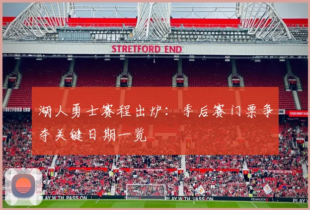 湖人勇士赛程出炉：季后赛门票争夺关键日期一览
