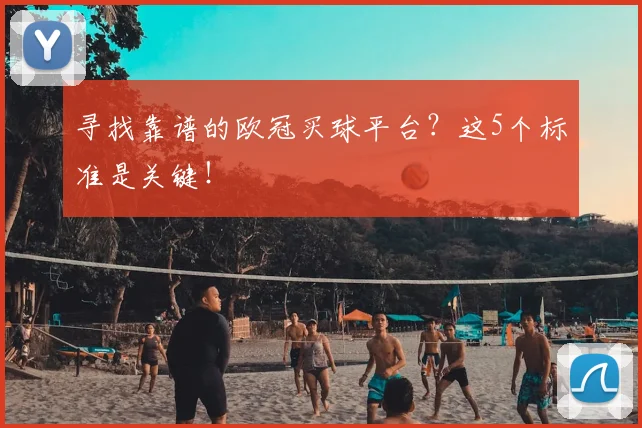 寻找靠谱的欧冠买球平台？这5个标准是关键！
