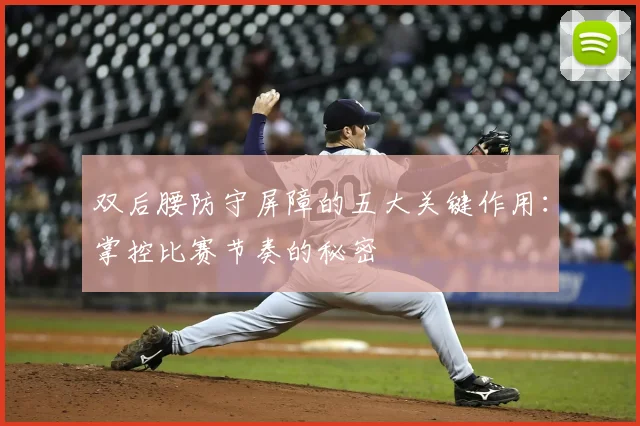 双后腰防守屏障的五大关键作用:掌控比赛节奏的秘密