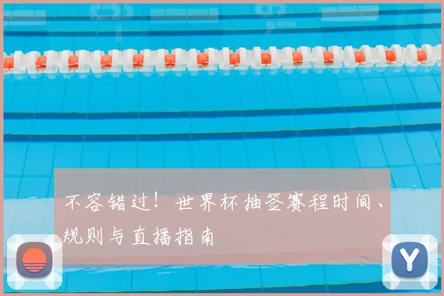 不容错过！世界杯抽签赛程时间、规则与直播指南